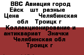 ВВС Авиация город Ейск 2 шт. разные  › Цена ­ 100 - Челябинская обл., Троицк г. Коллекционирование и антиквариат » Значки   . Челябинская обл.,Троицк г.